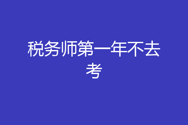 税务师第一年不去考
