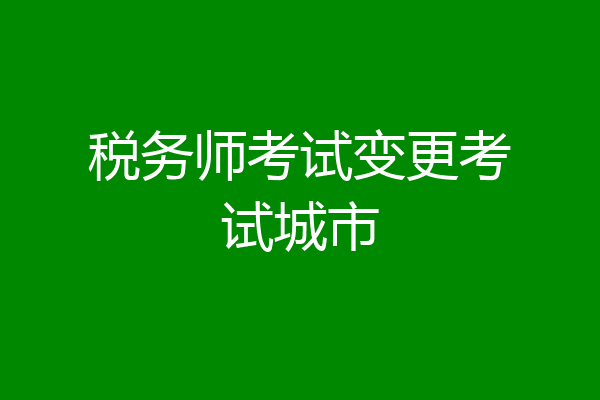 税务师考试变更考试城市