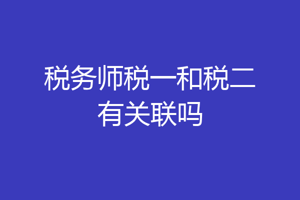 税务师税一和税二有关联吗
