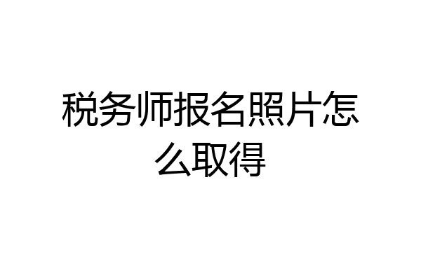 税务师报名照片怎么取得