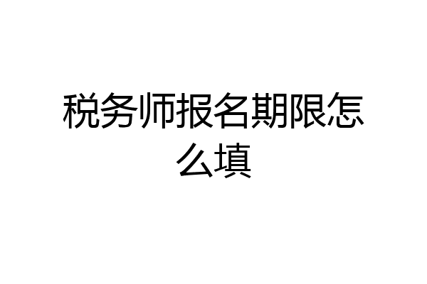 税务师报名期限怎么填