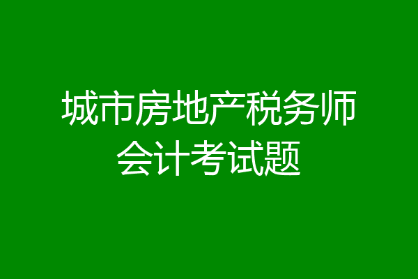 城市房地产税务师会计考试题