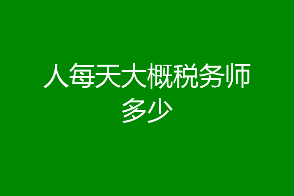 人每天大概税务师多少
