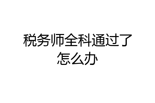 税务师全科通过了怎么办