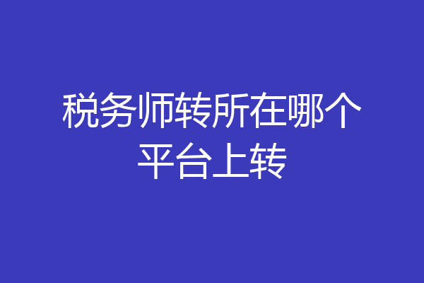 税务师转所在哪个平台上转