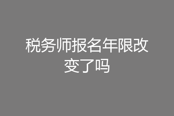 税务师报名年限改变了吗
