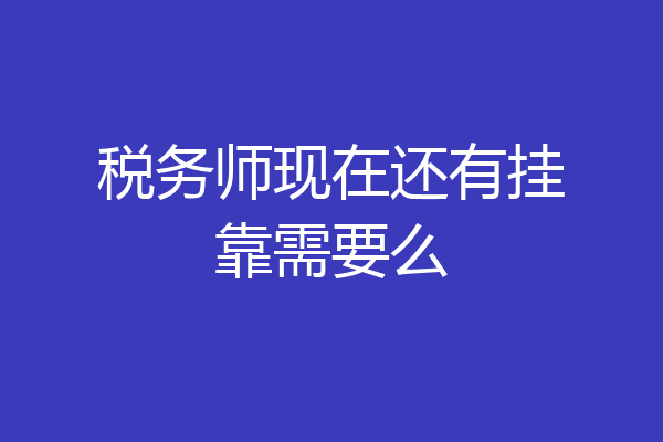 税务师现在还有挂靠需要么