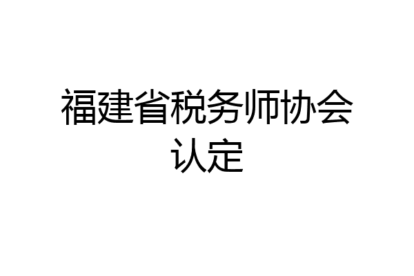 福建省税务师协会认定