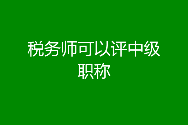 税务师可以评中级职称