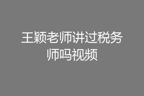 王颖老师讲过税务师吗视频