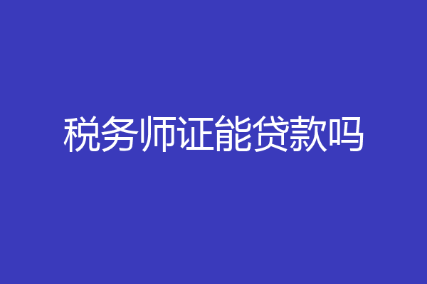 税务师证能贷款吗