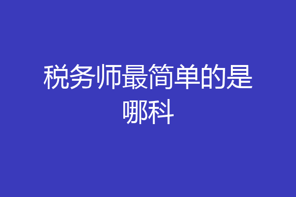 税务师最简单的是哪科