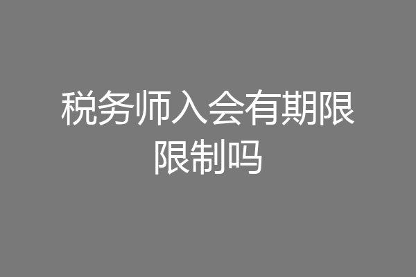 税务师入会有期限限制吗