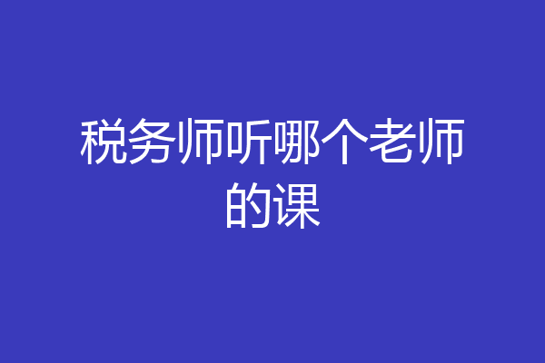 税务师听哪个老师的课