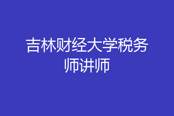 吉林财经大学税务师讲师