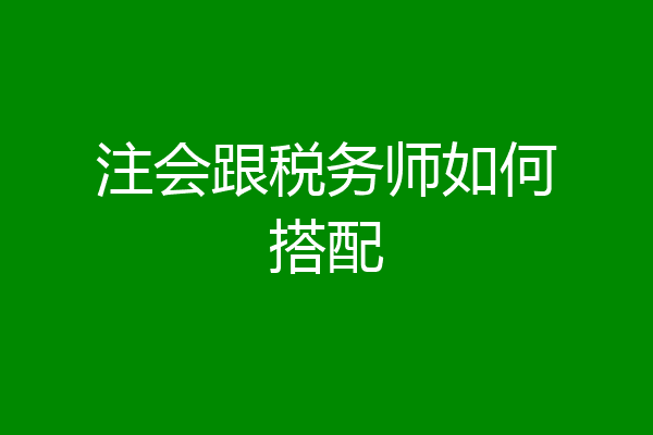 注会跟税务师如何搭配