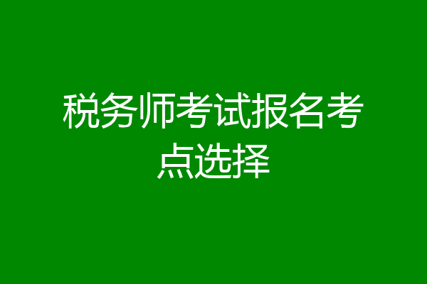 税务师考试报名考点选择