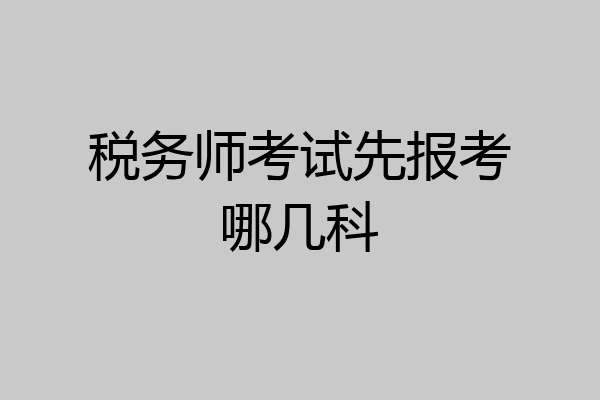 税务师考试先报考哪几科