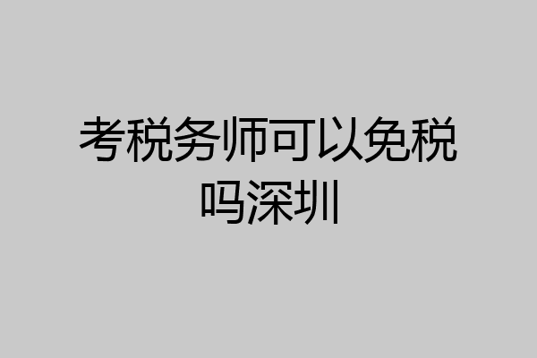 考税务师可以免税吗深圳