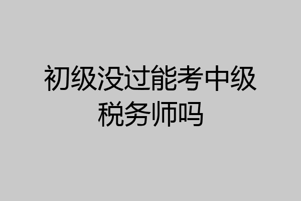 初级没过能考中级税务师吗