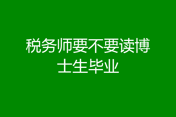 税务师要不要读博士生毕业