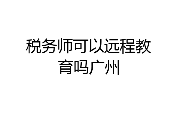 税务师可以远程教育吗广州