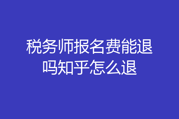 税务师报名费能退吗知乎怎么退