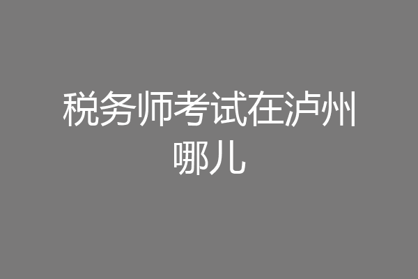 税务师考试在泸州哪儿