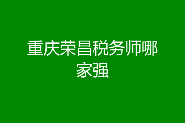 重庆荣昌税务师哪家强