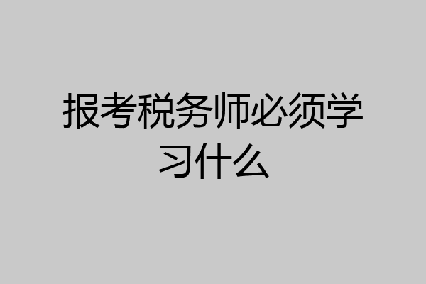 报考税务师必须学习什么