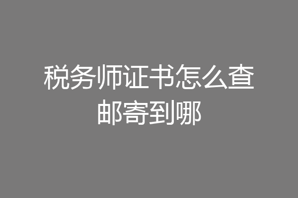 税务师证书怎么查邮寄到哪