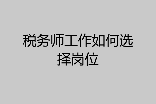 税务师工作如何选择岗位
