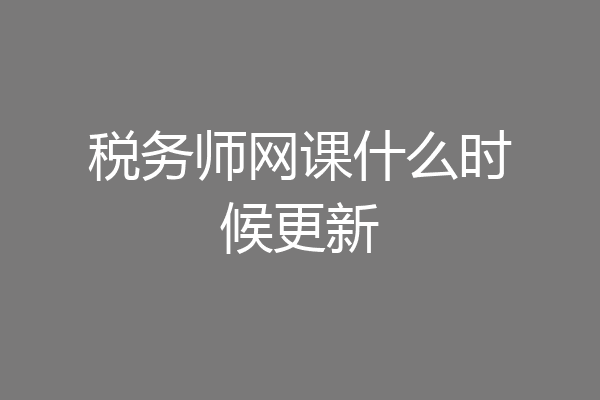 税务师网课什么时候更新