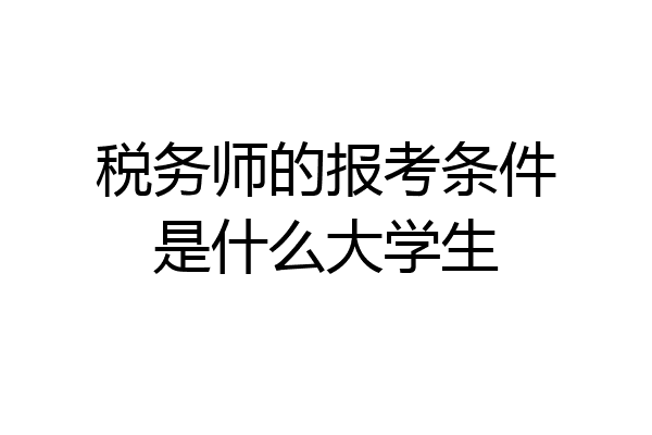 税务师的报考条件是什么大学生