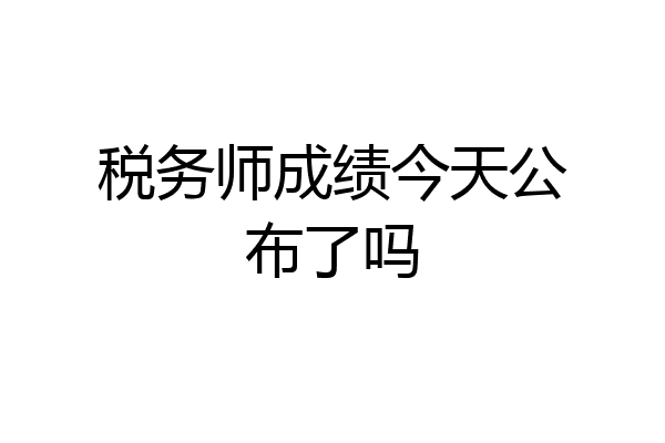 税务师成绩今天公布了吗