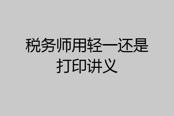税务师用轻一还是打印讲义