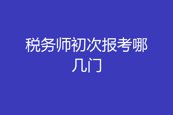 税务师初次报考哪几门