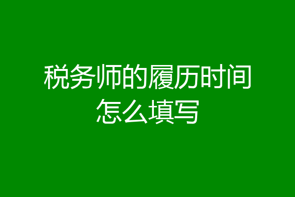 税务师的履历时间怎么填写