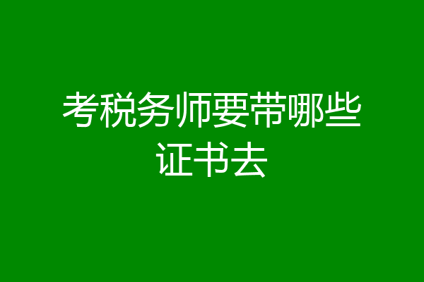 考税务师要带哪些证书去