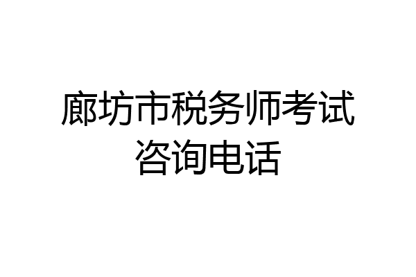廊坊市税务师考试咨询电话