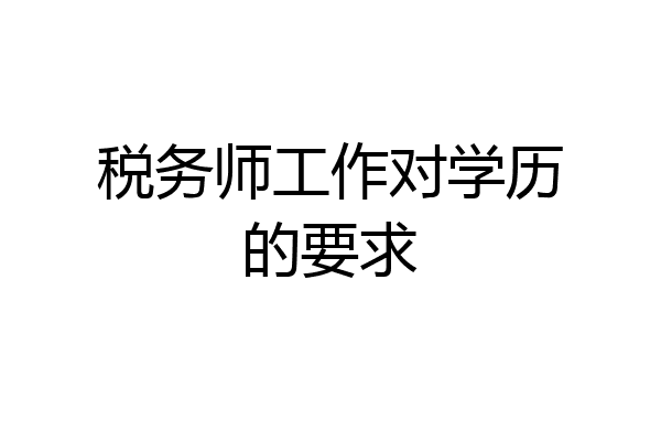 税务师工作对学历的要求