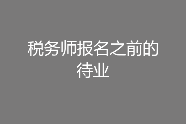 税务师报名之前的待业