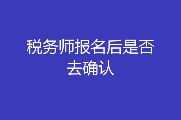 税务师报名后是否去确认