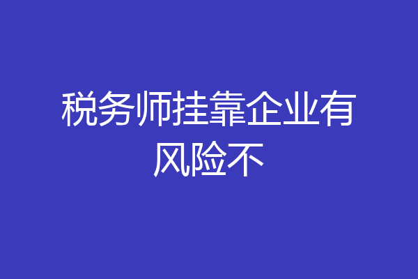 税务师挂靠企业有风险不