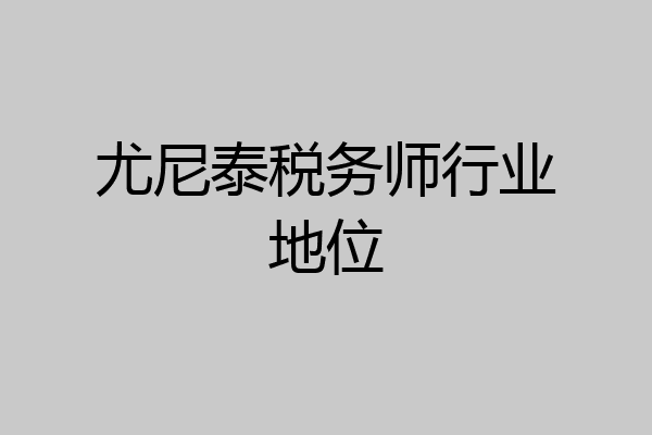 尤尼泰税务师行业地位