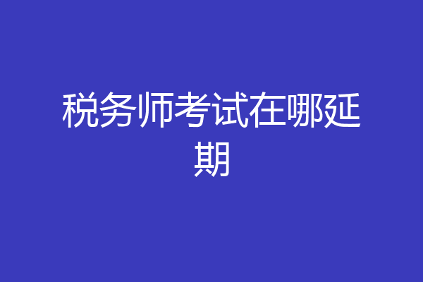 税务师考试在哪延期