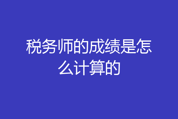 税务师的成绩是怎么计算的