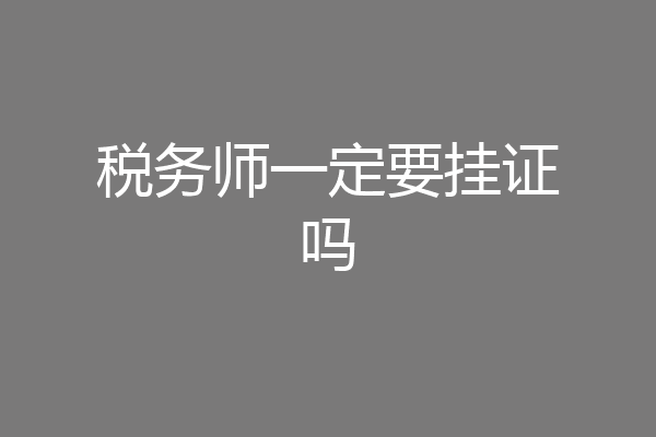 税务师一定要挂证吗