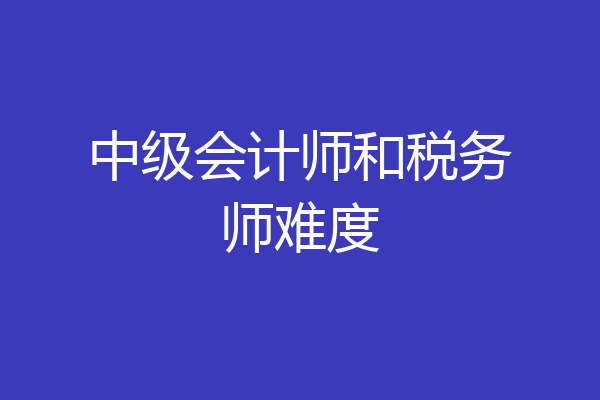 中级会计师和税务师难度