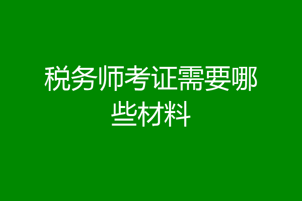 税务师考证需要哪些材料